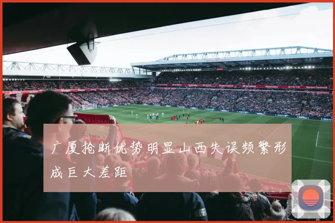 广厦抢断优势明显山西失误频繁形成巨大差距