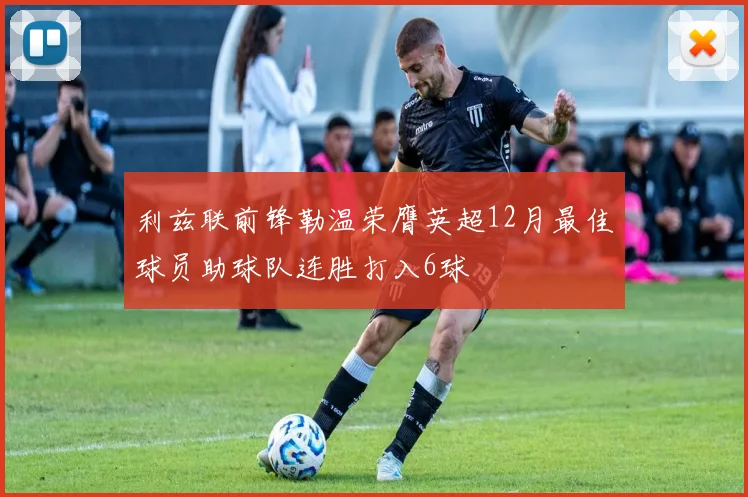 利兹联前锋勒温荣膺英超12月最佳球员助球队连胜打入6球