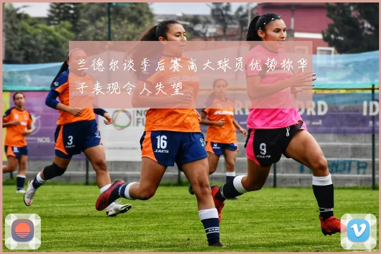 兰德尔谈季后赛高大球员优势称华子表现令人失望
