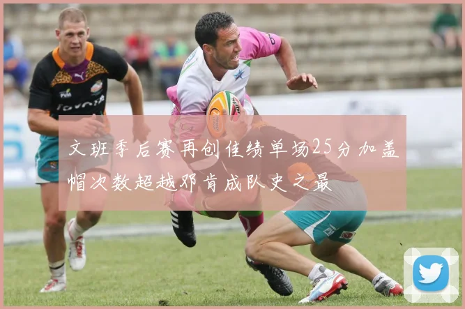文班季后赛再创佳绩单场25分加盖帽次数超越邓肯成队史之最