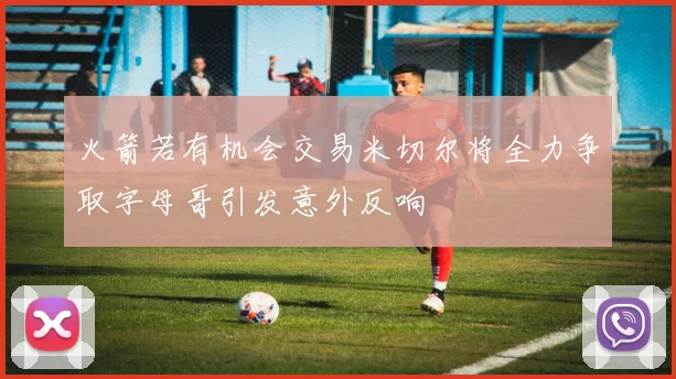 火箭若有机会交易米切尔将全力争取字母哥引发意外反响